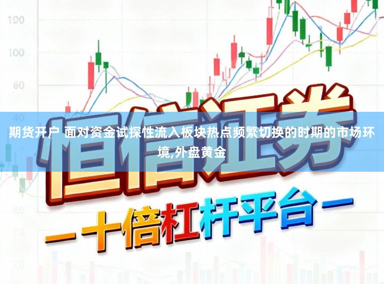 期货开户 面对资金试探性流入板块热点频繁切换的时期的市场环境,外盘黄金