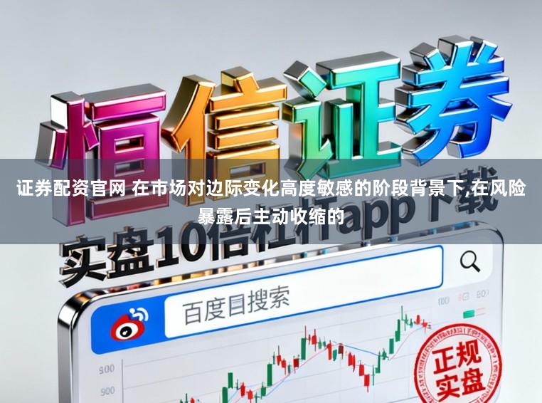 证券配资官网 在市场对边际变化高度敏感的阶段背景下,在风险暴露后主动收缩的