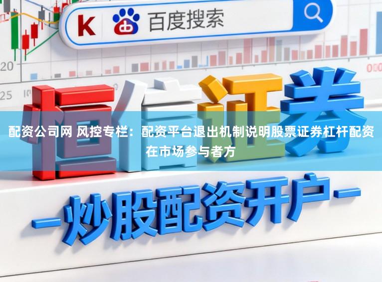 配资公司网 风控专栏：配资平台退出机制说明股票证券杠杆配资在市场参与者方