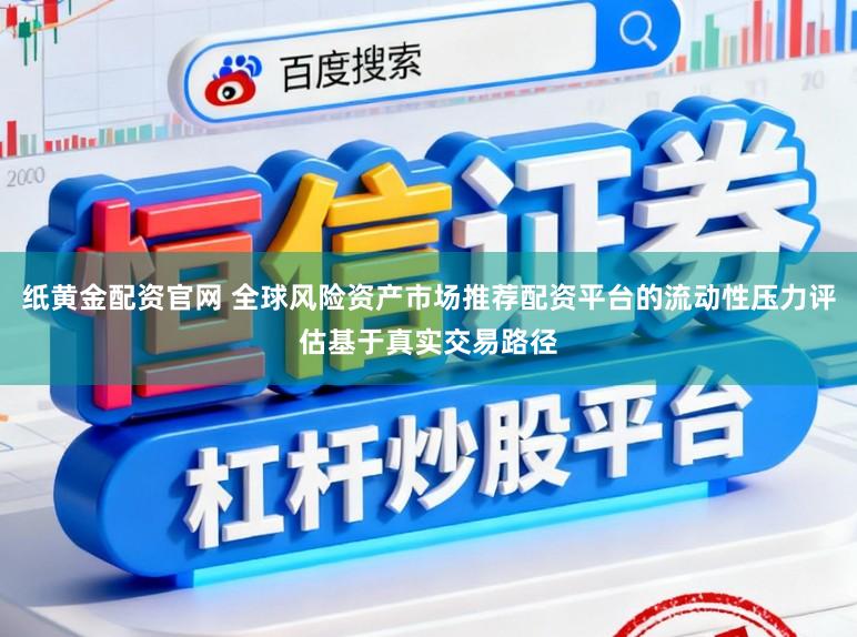 纸黄金配资官网 全球风险资产市场推荐配资平台的流动性压力评估基于真实交易路径