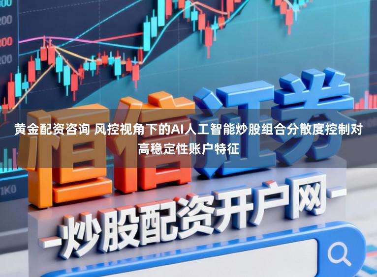 黄金配资咨询 风控视角下的AI人工智能炒股组合分散度控制对高稳定性账户特征