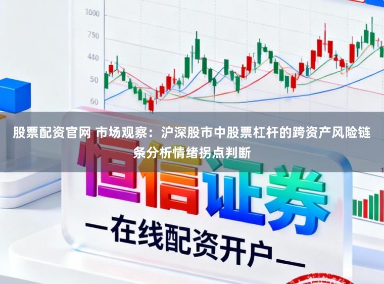 股票配资官网 市场观察：沪深股市中股票杠杆的跨资产风险链条分析情绪拐点判断