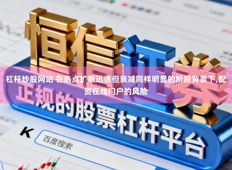 杠杆炒股网站 在热点扩散迅速但衰减同样明显的阶段背景下,配资在线门户的风险