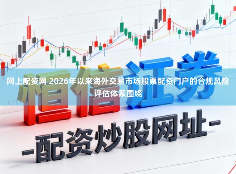 网上配资网 2026年以来海外交易市场股票配资门户的合规风险评估体系围绕