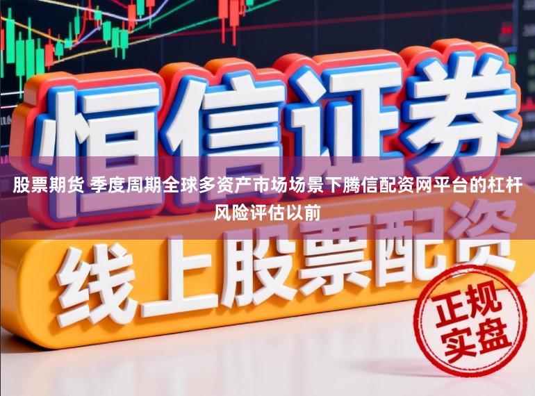股票期货 季度周期全球多资产市场场景下腾信配资网平台的杠杆风险评估以前