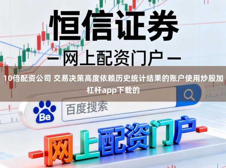 10倍配资公司 交易决策高度依赖历史统计结果的账户使用炒股加杠杆app下载的