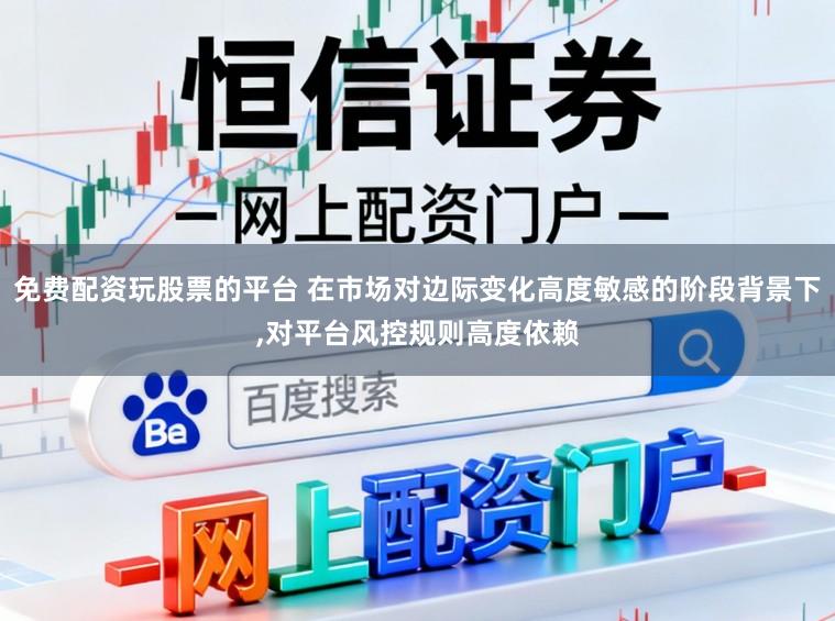 免费配资玩股票的平台 在市场对边际变化高度敏感的阶段背景下,对平台风控规则高度依赖