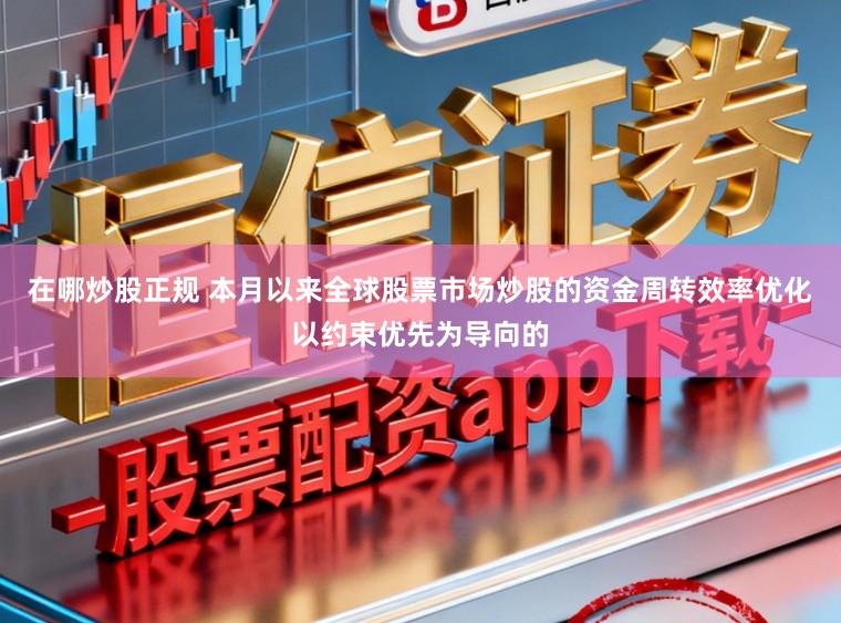 在哪炒股正规 本月以来全球股票市场炒股的资金周转效率优化以约束优先为导向的