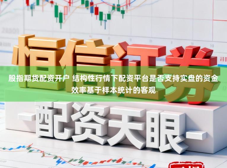 股指期货配资开户 结构性行情下配资平台是否支持实盘的资金效率基于样本统计的客观