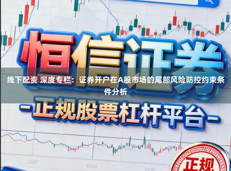 线下配资 深度专栏：证券开户在A股市场的尾部风险防控约束条件分析