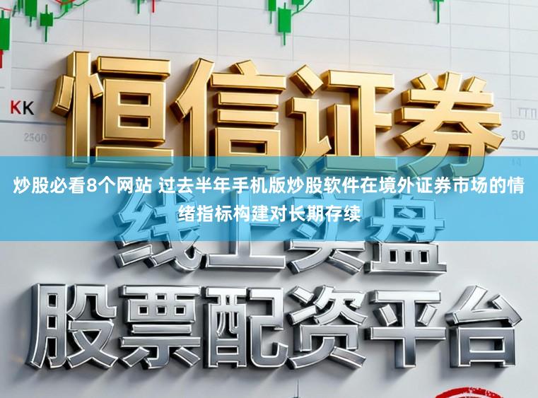 炒股必看8个网站 过去半年手机版炒股软件在境外证券市场的情绪指标构建对长期存续