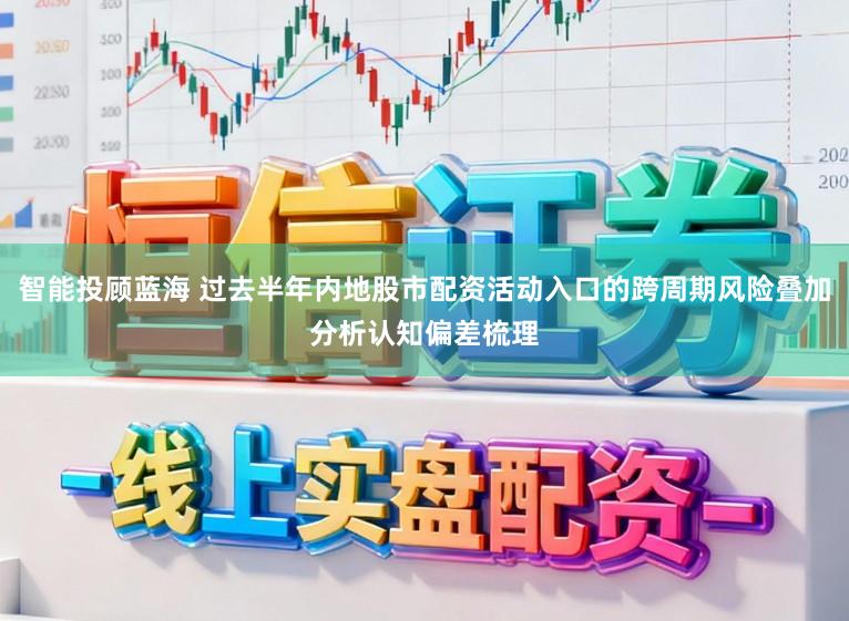 智能投顾蓝海 过去半年内地股市配资活动入口的跨周期风险叠加分析认知偏差梳理