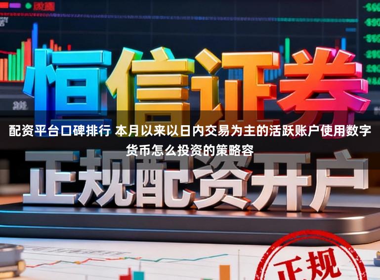 配资平台口碑排行 本月以来以日内交易为主的活跃账户使用数字货币怎么投资的策略容