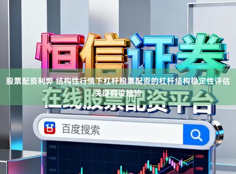 股票配资利弊 结构性行情下杠杆股票配资的杠杆结构稳定性评估关键假设检验