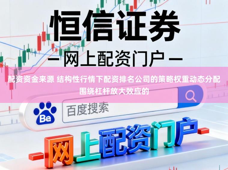 配资资金来源 结构性行情下配资排名公司的策略权重动态分配围绕杠杆放大效应的
