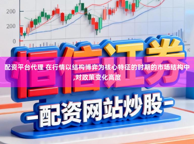 配资平台代理 在行情以结构博弈为核心特征的时期的市场结构中,对政策变化高度