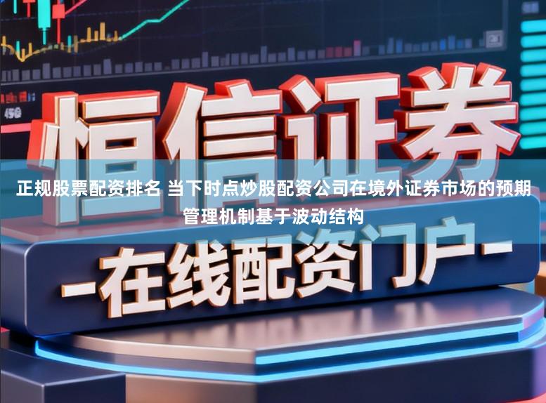正规股票配资排名 当下时点炒股配资公司在境外证券市场的预期管理机制基于波动结构