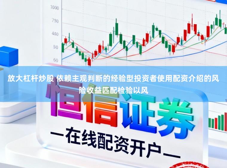 放大杠杆炒股 依赖主观判断的经验型投资者使用配资介绍的风险收益匹配检验以风