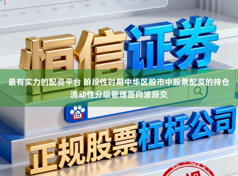 最有实力的配资平台 阶段性时期中华区股市中股票配资的持仓流动性分级管理面向波段交
