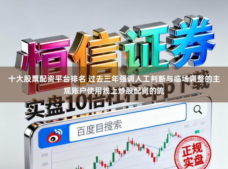十大股票配资平台排名 过去三年强调人工判断与临场调整的主观账户使用线上炒股配资的流