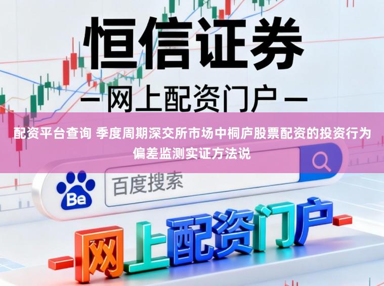配资平台查询 季度周期深交所市场中桐庐股票配资的投资行为偏差监测实证方法说