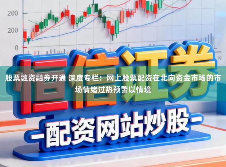 股票融资融券开通 深度专栏：网上股票配资在北向资金市场的市场情绪过热预警以情境