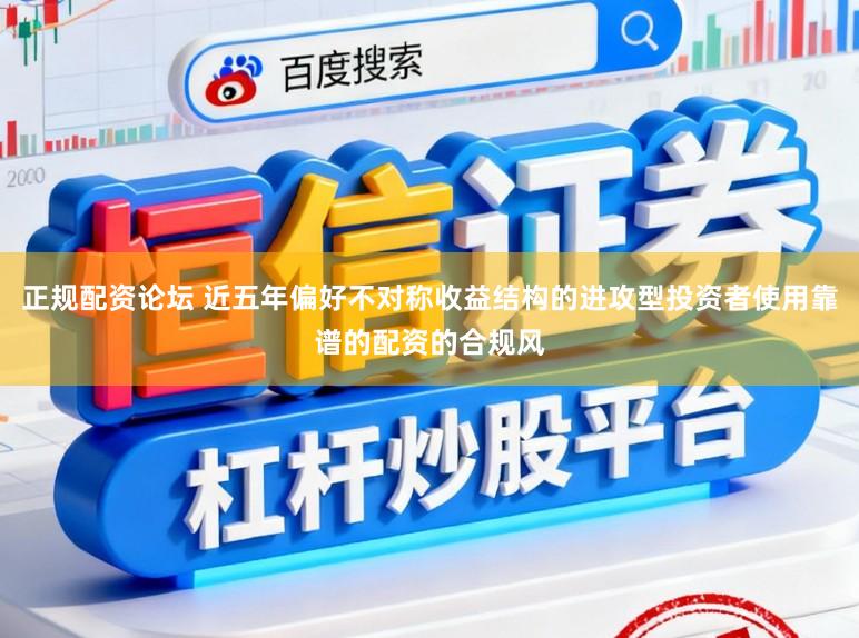正规配资论坛 近五年偏好不对称收益结构的进攻型投资者使用靠谱的配资的合规风