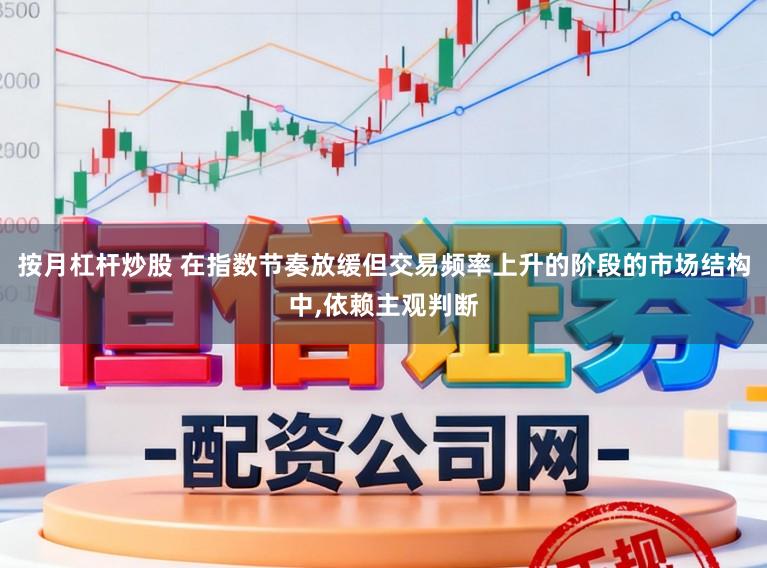 按月杠杆炒股 在指数节奏放缓但交易频率上升的阶段的市场结构中,依赖主观判断