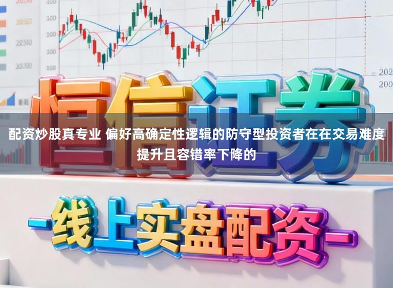配资炒股真专业 偏好高确定性逻辑的防守型投资者在在交易难度提升且容错率下降的