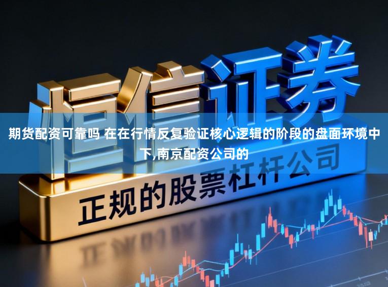 期货配资可靠吗 在在行情反复验证核心逻辑的阶段的盘面环境中下,南京配资公司的