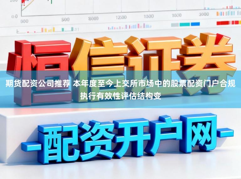 期货配资公司推荐 本年度至今上交所市场中的股票配资门户合规执行有效性评估结构变