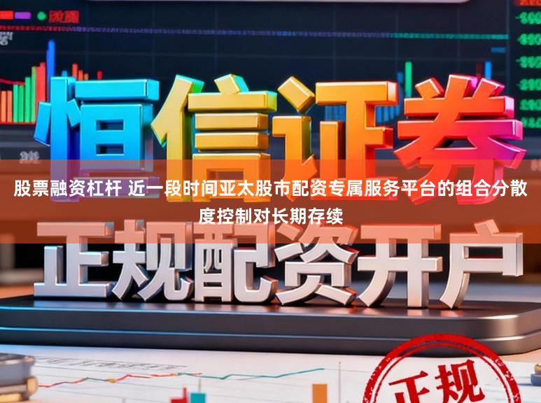 股票融资杠杆 近一段时间亚太股市配资专属服务平台的组合分散度控制对长期存续