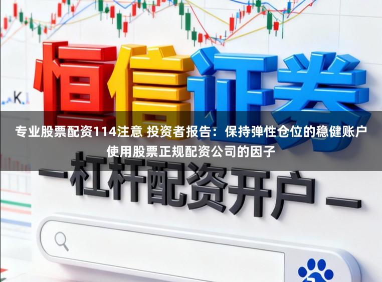 专业股票配资114注意 投资者报告：保持弹性仓位的稳健账户使用股票正规配资公司的因子