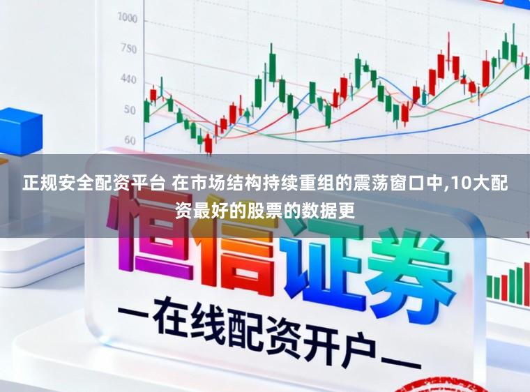 正规安全配资平台 在市场结构持续重组的震荡窗口中,10大配资最好的股票的数据更