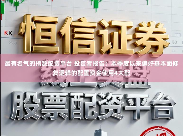 最有名气的指数配资平台 投资者报告：本季度以来偏好基本面修复逻辑的配置资金使用4大配