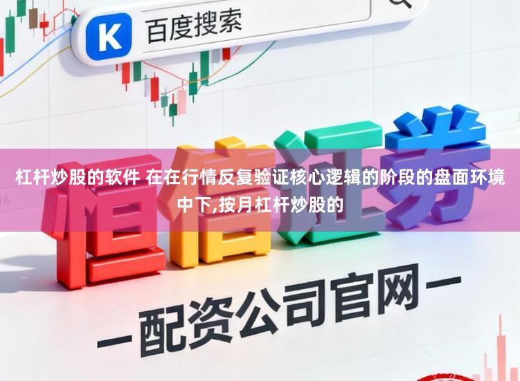 杠杆炒股的软件 在在行情反复验证核心逻辑的阶段的盘面环境中下,按月杠杆炒股的