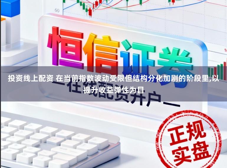 投资线上配资 在当前指数波动受限但结构分化加剧的阶段里,以提升收益弹性为目