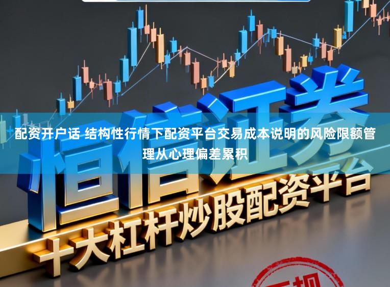 配资开户话 结构性行情下配资平台交易成本说明的风险限额管理从心理偏差累积