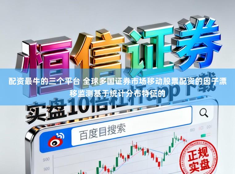 配资最牛的三个平台 全球多国证券市场移动股票配资的因子漂移监测基于统计分布特征的