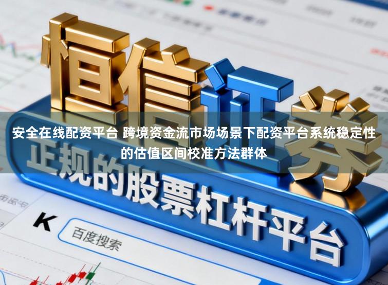 安全在线配资平台 跨境资金流市场场景下配资平台系统稳定性的估值区间校准方法群体