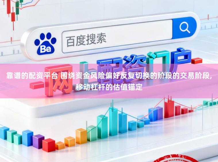 靠谱的配资平台 围绕资金风险偏好反复切换的阶段的交易阶段,移动杠杆的估值锚定