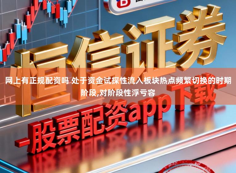 网上有正规配资吗 处于资金试探性流入板块热点频繁切换的时期阶段,对阶段性浮亏容