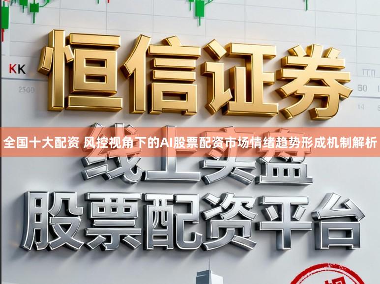 全国十大配资 风控视角下的AI股票配资市场情绪趋势形成机制解析