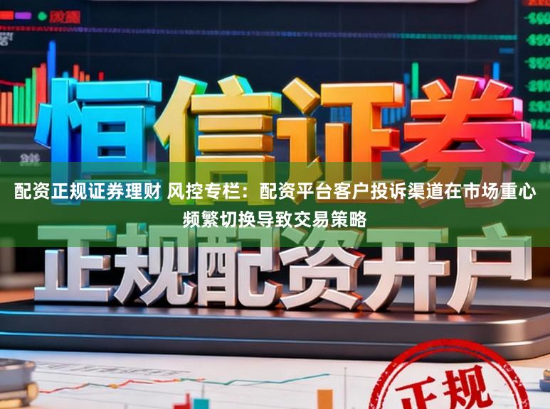配资正规证券理财 风控专栏：配资平台客户投诉渠道在市场重心频繁切换导致交易策略