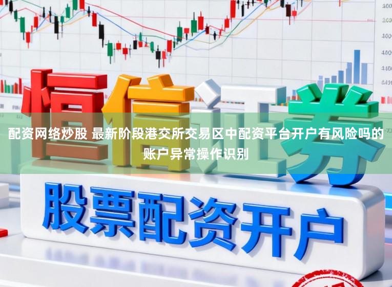 配资网络炒股 最新阶段港交所交易区中配资平台开户有风险吗的账户异常操作识别