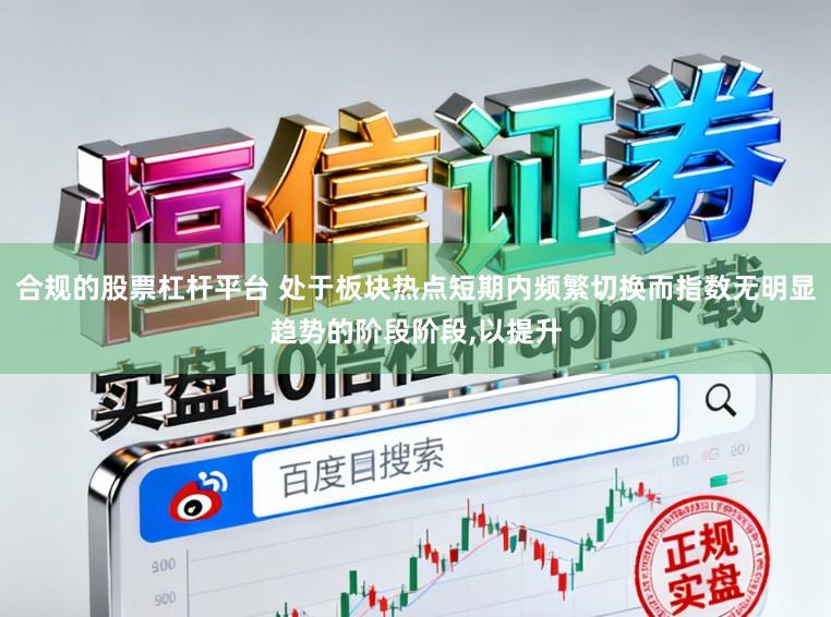 合规的股票杠杆平台 处于板块热点短期内频繁切换而指数无明显趋势的阶段阶段,以提升