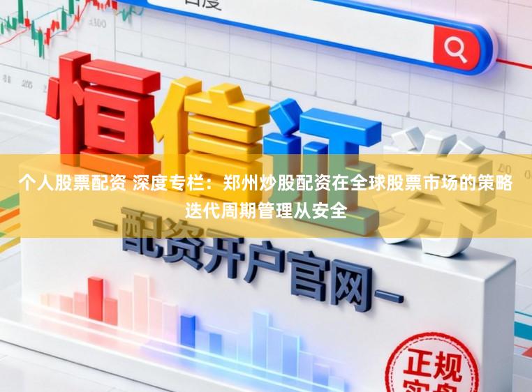 个人股票配资 深度专栏：郑州炒股配资在全球股票市场的策略迭代周期管理从安全