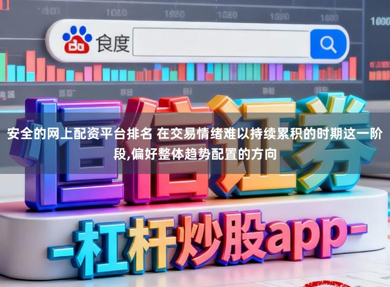安全的网上配资平台排名 在交易情绪难以持续累积的时期这一阶段,偏好整体趋势配置的方向
