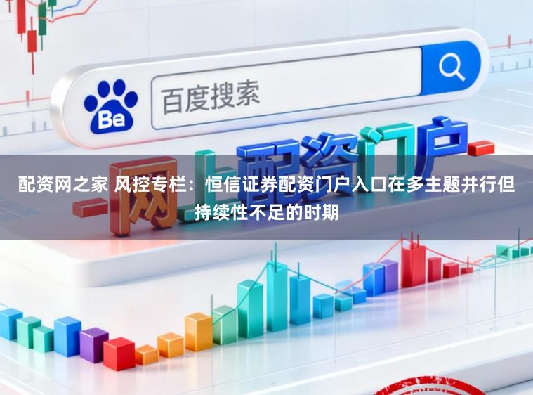 配资网之家 风控专栏：恒信证券配资门户入口在多主题并行但持续性不足的时期