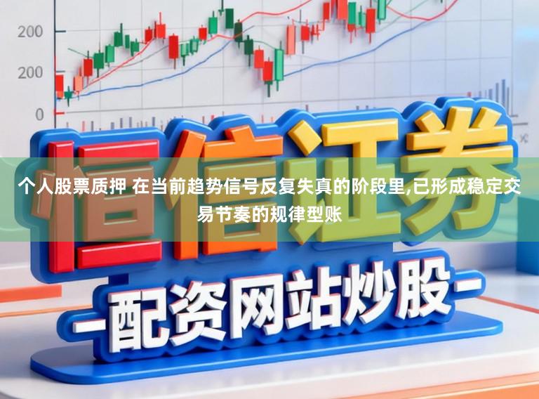 个人股票质押 在当前趋势信号反复失真的阶段里,已形成稳定交易节奏的规律型账